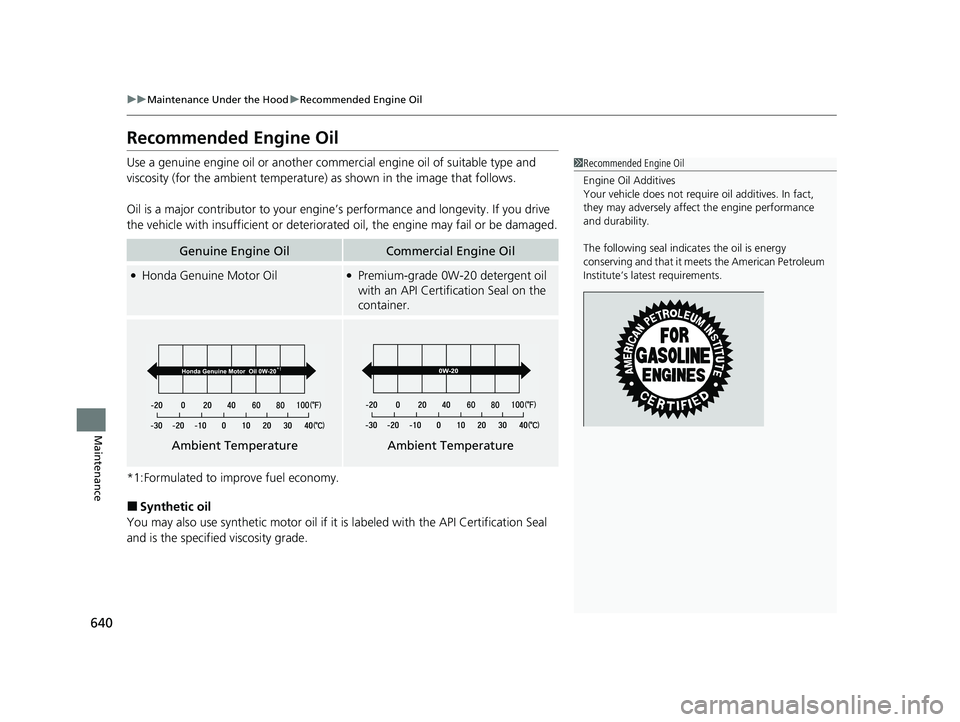 HONDA PILOT 2021  Owners Manual (in English) 640
uuMaintenance Under the Hood uRecommended Engine Oil
Maintenance
Recommended Engine Oil
Use a genuine engine oil or another commercial engine oil of suitable type and 
viscosity (for the ambient t