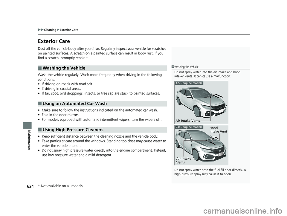 HONDA CIVIC HATCHBACK 2020  Owners Manual (in English) 624
uuCleaning uExterior Care
Maintenance
Exterior Care
Dust off the vehicle body after you drive. Re gularly inspect your vehicle for scratches 
on painted surfaces. A scratch on a painted  surface c
