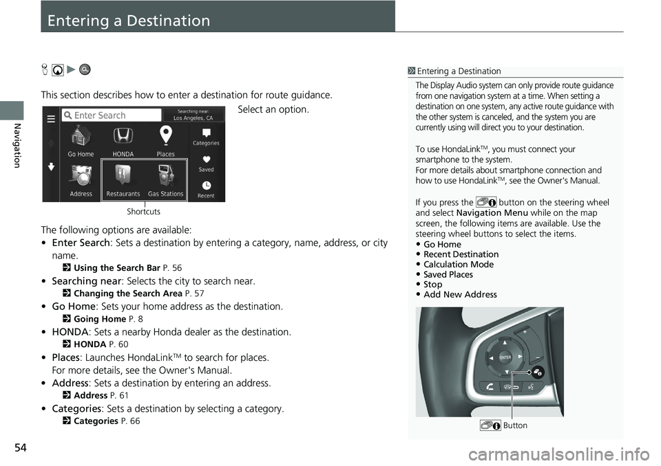 HONDA CIVIC HATCHBACK 2020  Navigation Manual (in English) 54
Navigation
Entering a Destination
H    u     
This section describes how to enter a destination for route guidance. Select an option.
The following options are available:
• E
nter Search : Sets a