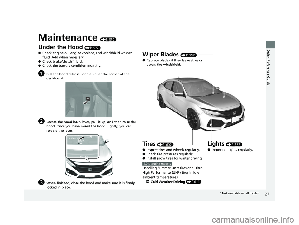 HONDA CIVIC HATCHBACK 2018  Owners Manual (in English) 27
Quick Reference Guide
Maintenance (P 559)
Under the Hood (P 572)
● Check engine oil, engine coolant, and windshield washer 
fluid. Add when necessary.
● Check brake/clutch
* fluid.
● Check th