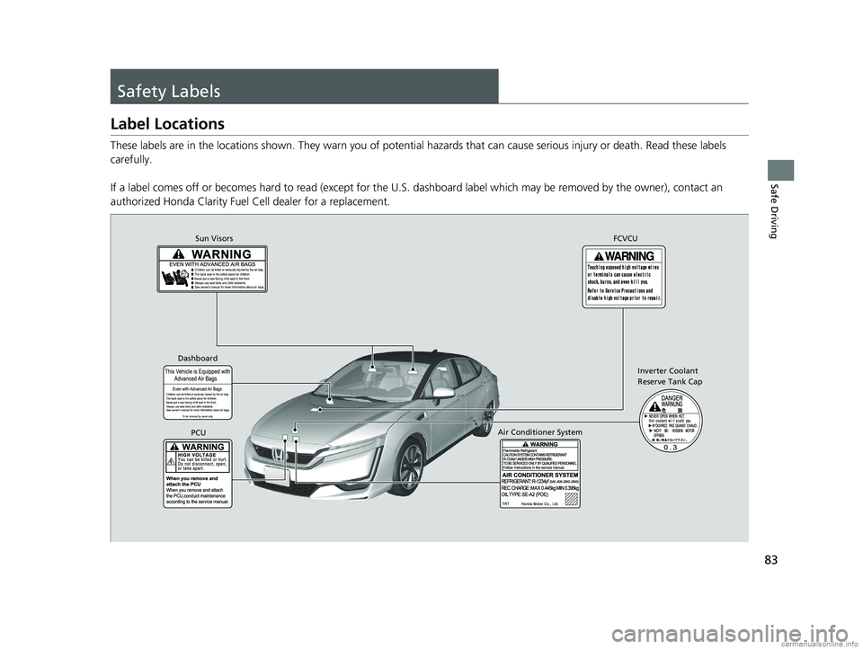 HONDA CLARITY FUEL CELL 2018  Owners Manual (in English) 83
Safe Driving
Safety Labels
Label Locations
These labels are in the locations shown. They warn you of potential hazards that  can cause serious injury or death. Read these labels 
carefully.
If a la
