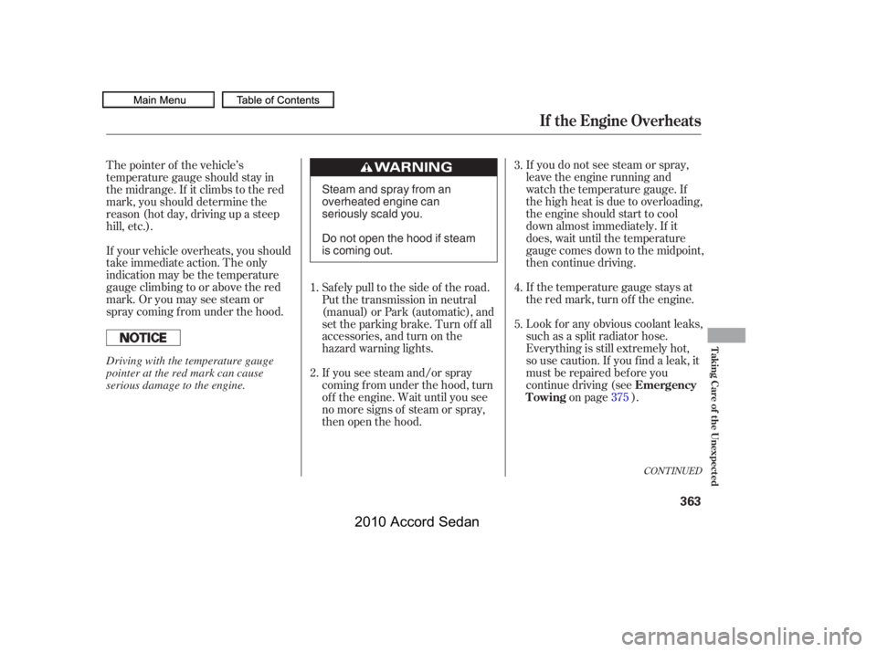 HONDA ACCORD SEDAN 2010  Owners Manual (in English) If you do not see steam or spray, 
leave the engine running and
watch the temperature gauge. If
the high heat is due to overloading,
the engine should start to cool
down almost immediately. If it
does