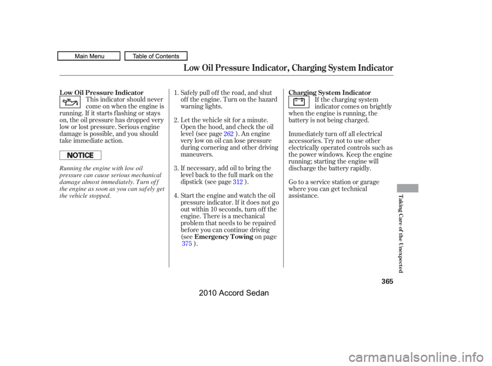 HONDA ACCORD SEDAN 2010  Owners Manual (in English) This indicator should never 
come on when the engine is
running. If it starts f lashing or stays
on, the oil pressure has dropped very
low or lost pressure. Serious engine
damage is possible, and you 