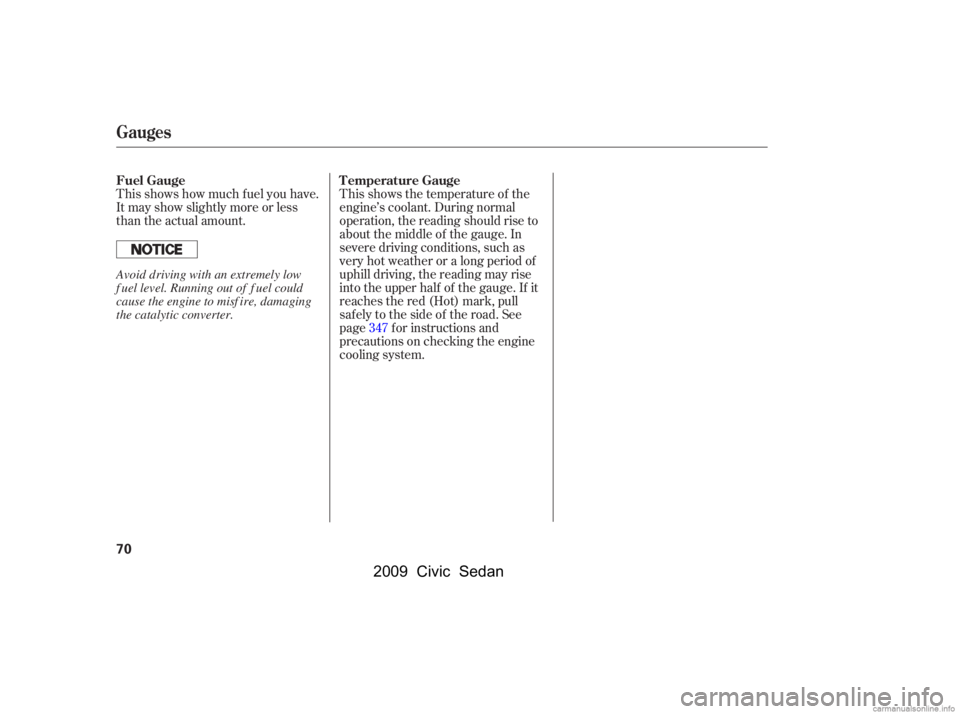 HONDA CIVIC SEDAN 2009  Owners Manual (in English) This shows how much f uel you have. 
It may show slightly more or less
than the actual amount.This shows the temperature of the
engine’s coolant. During normal
operation, the reading should rise to 