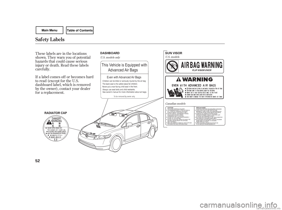 HONDA CIVIC SEDAN 2007  Owners Manual (in English) These labels are in the locations
shown. They warn you of potential
hazards that could cause serious
injury or death. Read these labels
caref ully.
If a label comes of f or becomes hard
to read (excep
