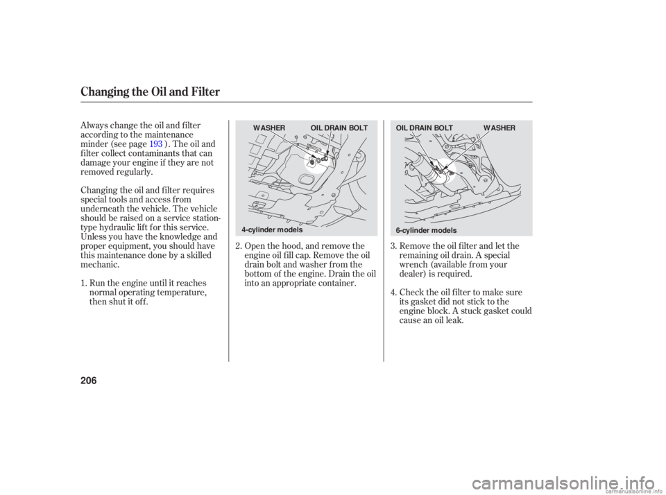 HONDA ACCORD SEDAN 2006  Owners Manual (in English) Remove the oil filter  and let the
remaining  oil drain.  A speci al
wrench  (available  from your
deal er) is required.
Open 
the hood,  and remove  the
engine  oil fill  cap.  Remove  the oil
drain 