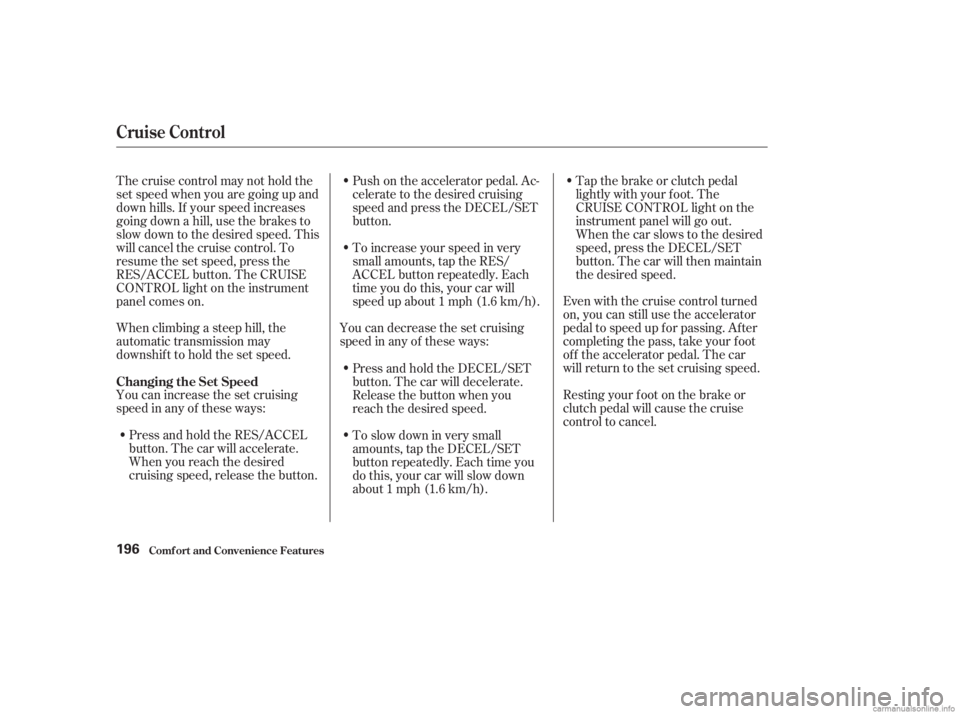 HONDA ACCORD SEDAN 2003  Owners Manual (in English) Resting your f oot on the brake or
clutch pedal will cause the cruise
control to cancel. Even with the cruise control turned
on, you can still use the accelerator
pedal to speed up f or passing. Af te