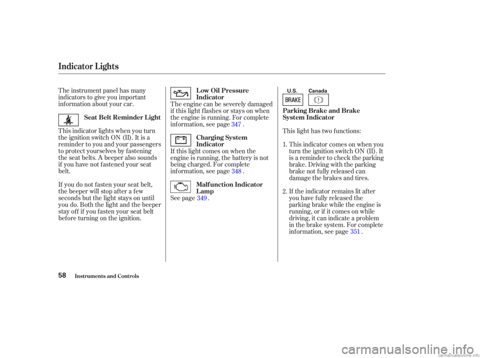 HONDA ACCORD SEDAN 2003  Owners Manual (in English) The instrument panel has many
indicators to give you important
inf ormation about your car.
This indicator lights when you turn
the ignition switch ON (II). It is a
reminder to you and your passengers