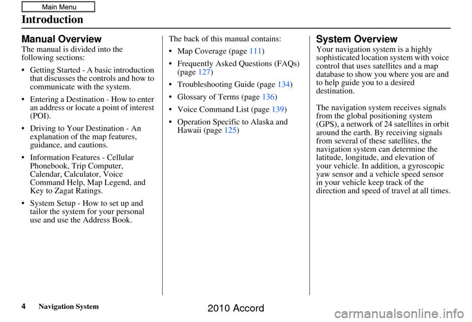 HONDA ACCORD 2010 8.G Navigation Manual 4Navigation System
Introduction
Manual Overview
The manual is divided into the 
following sections:
• Getting Started - A basic introduction that discusses the controls and how to 
communicate with 