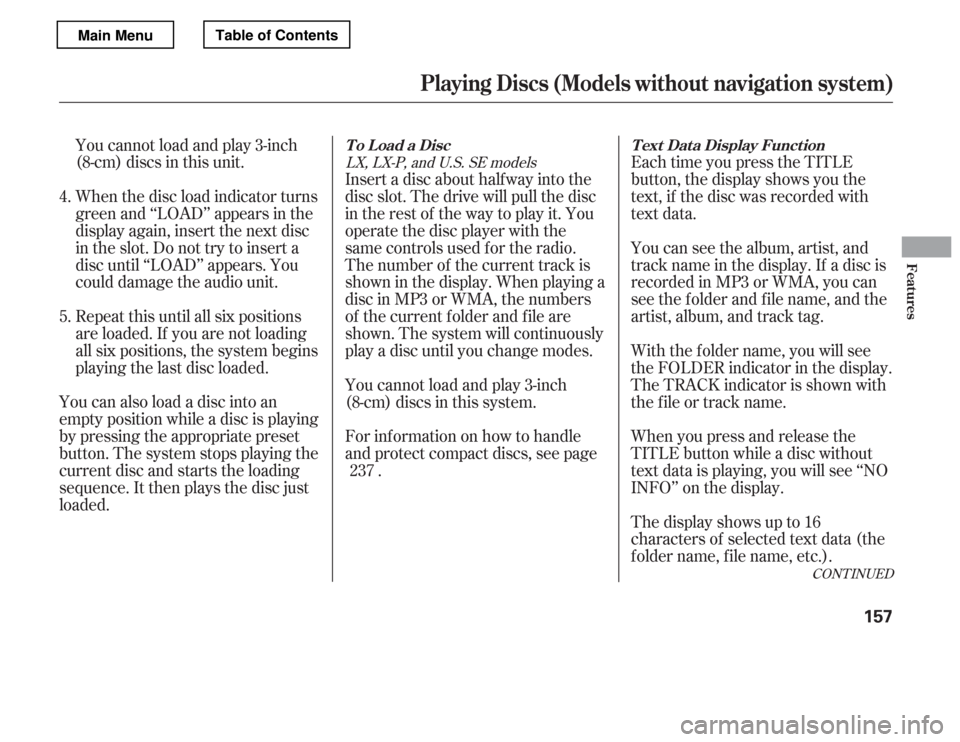 HONDA ACCORD 2012 8.G Owners Manual CONT INUED
You cannot load and play 3-inch 
(8-cm) discs in this unit. 
When the disc load indicator turns 
green and ‘‘LOAD’’ appears in the
display again, insert the next disc
in the slot. D