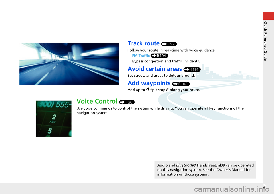 HONDA ACCORD 2015 9.G Navigation Manual 3
Quick Reference Guide
Track route (P92)
Follow your route in real-time with voice guidance. FM Traffic (P104)
Bypass congestion an d traffic incidents.
Avoid certain areas (P114)
Set streets and are