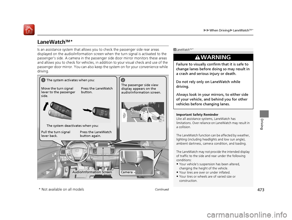 HONDA ACCORD COUPE 2017 9.G Owners Manual 473
uuWhen Driving uLaneWatchTM*
Continued
Driving
LaneWatchTM*
Is an assistance system that allows yo u to check the passenger side rear areas 
displayed on the audio/information screen  when the tur