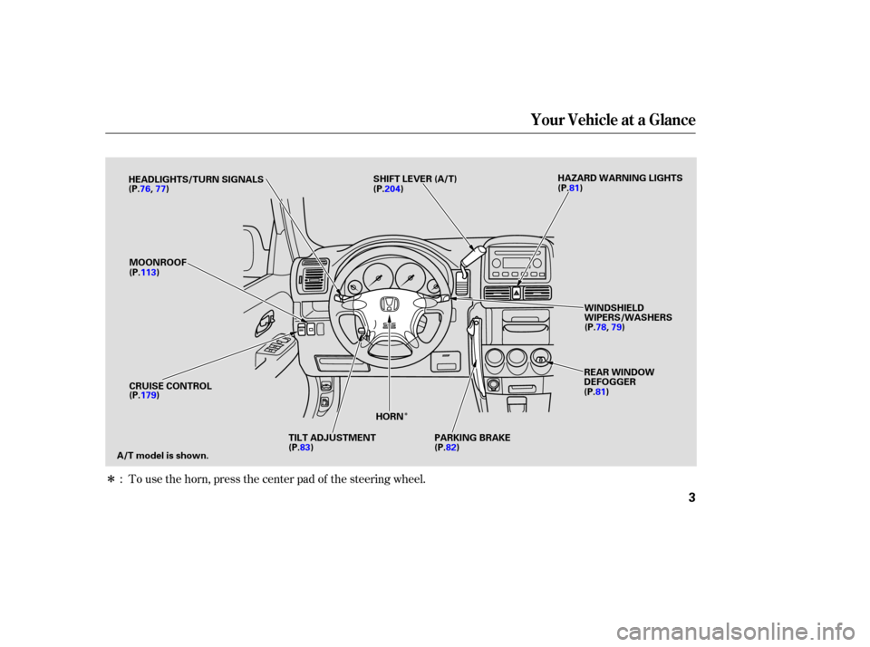 HONDA CR-V 2003 RD4-RD7 / 2.G Owners Manual Î
Î
To use the horn, press the center pad of the steering wheel.
:
Your Vehicle at a Glance
3
HEADLIGHTS/TURN SIGNALS
(P.76, 77)
MOONROOF
(P.113)
CRUISE CONTROL
(P.179)
A/T model is shown. (P.83) 