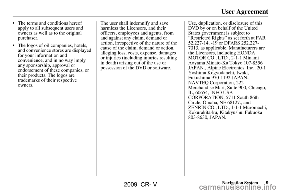 HONDA CR-V 2009 RD1-RD5, RE7 / 3.G Navigation Manual Navigation System9
User Agreement
 The terms and conditions hereof 
apply to all subsequent users and  
owners as well as to the original 
purchaser.
 The logos of oil companies, hotels,  and conven