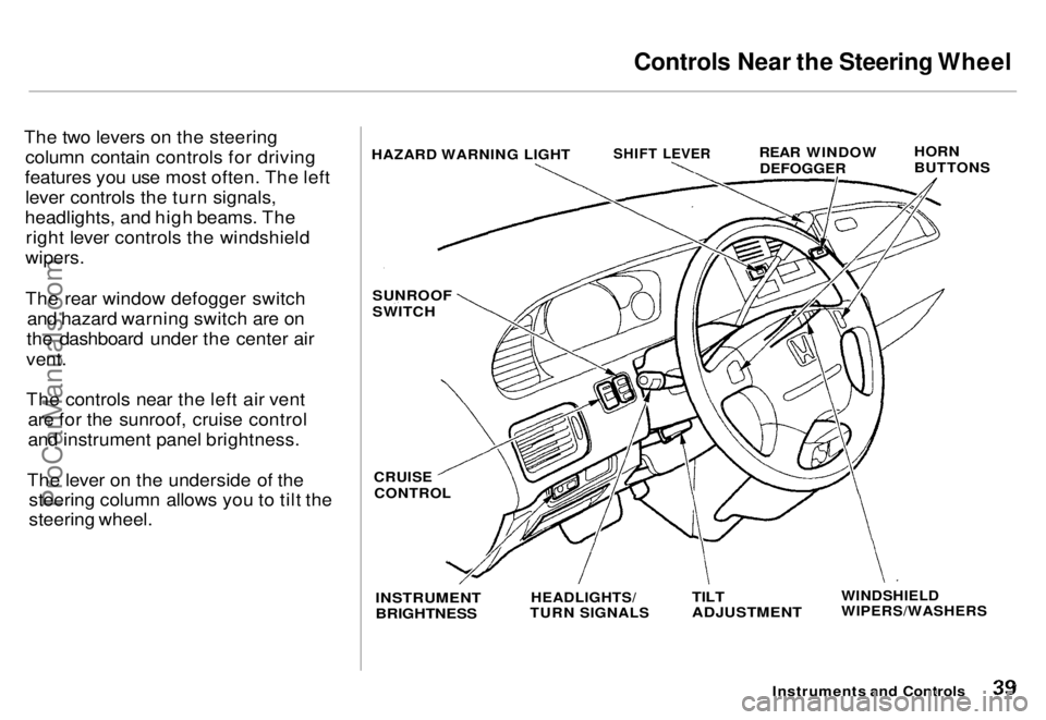 HONDA ODYSSEY 1996  Owners Manual Controls Near the Steering Wheel

The two levers on the steering column contain controls for driving
features you use most often. The left lever controls the turn signals,
headlights, and high beams. 