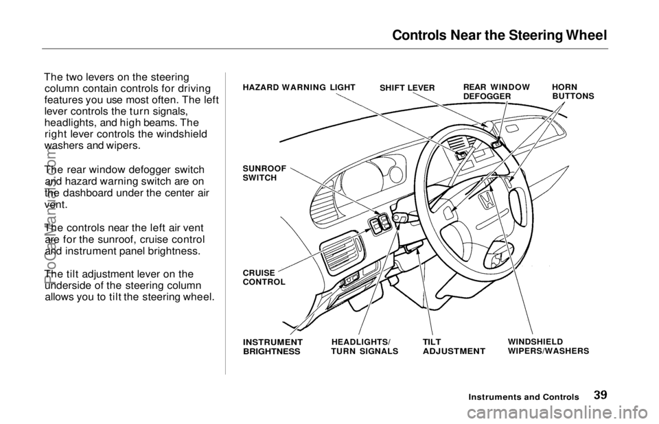 HONDA ODYSSEY 1997  Owners Manual Controls Near the Steering Wheel

The two levers on the steering column contain controls for driving
features you use most often. The left
lever controls the turn signals,
headlights, and high beams. 