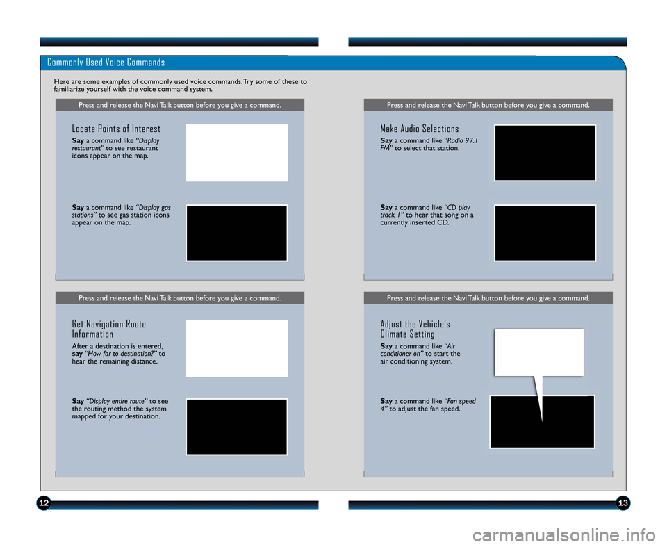 HONDA CR-V 2011 RD1-RD5, RE7 / 3.G Technology Reference Guide 1213
Press and release the Navi Talk button before you give a command.
Commonly Used Voice Commands
Here are some examples of commonly used voice commands. Try some of these to
familiarize yourself wi
