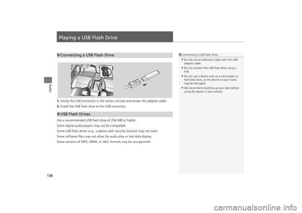 HONDA CR-V 2014 RM1, RM3, RM4 / 4.G Navigation Manual 136
Audio
Playing a USB Flash Drive
1.Unclip the USB connector in the center console and loosen the adapter cable.
2. Install the USB flash drive to the USB connector.
Use a recommended USB flash driv