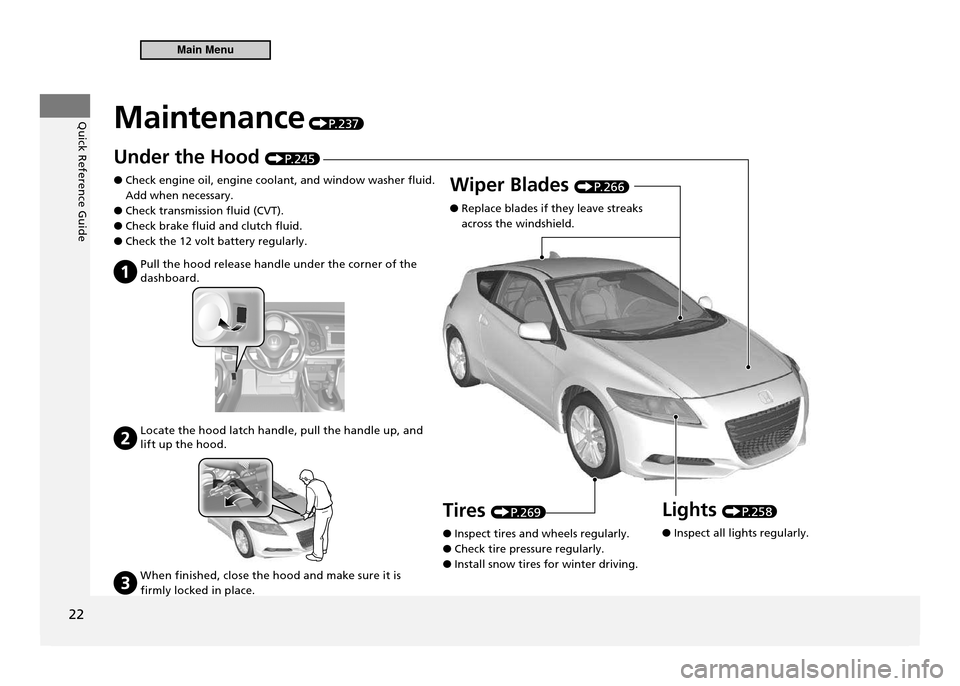 HONDA CR-Z 2011 1.G Owners Manual Quick Reference Guide
22
Maintenance P. 2 3 7
Under the Hood P. 2 4 5
Check engine oil, engine coolant, and window washer fluid.  
 
●
Add when necessary. Check transmission fluid (CVT).
 
●
Check