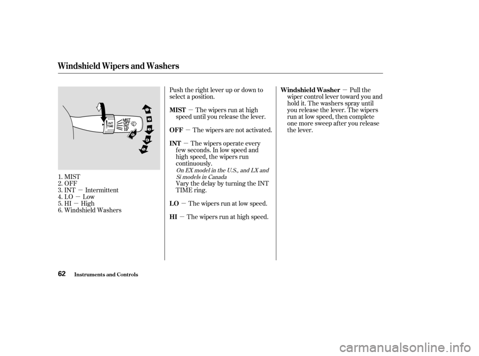 HONDA CIVIC 2004 7.G Owners Manual µ
µ
µ µ
µ
µ
µ µ µ
MIST 
OFF
INT Intermittent
LO Low
HI High
Windshield Washers Push the right lever up or down to
select a position.
The wipers are not activated.The wipers run at hi