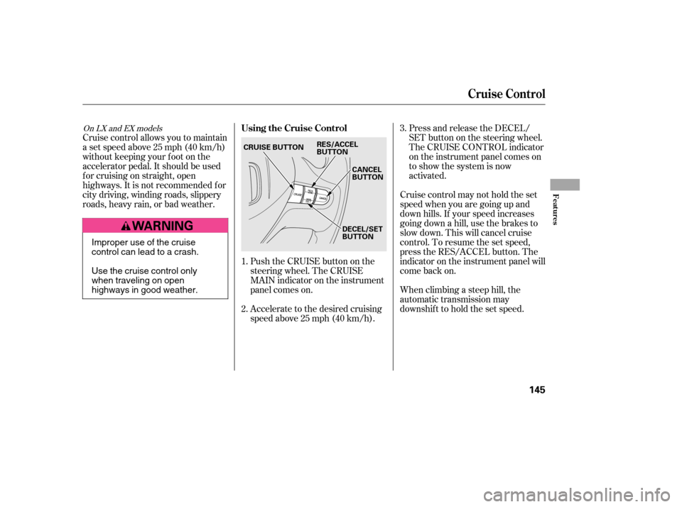 HONDA CIVIC 2006 8.G Owners Manual Push the CRUISE button on the 
steering wheel. The CRUISE
MAIN indicator on the instrument
panel comes on. 
Accelerate to the desired cruising 
speedabove25mph(40km/h).Press and release the DECEL/
SET