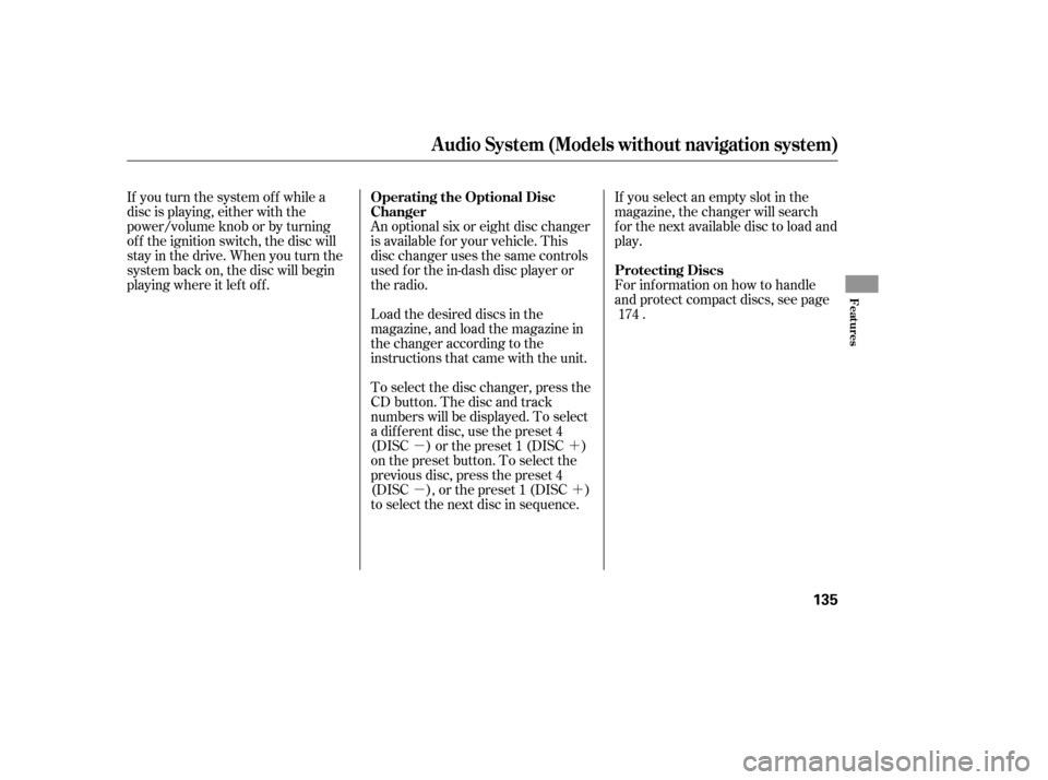 HONDA CIVIC 2008 8.G Owners Manual µ´ µ´
If you turn the system of f while a 
disc is playing, either with the
power/volume knob or by turning
of f the ignition switch, the disc will
stay in the drive. When you turn the
system 