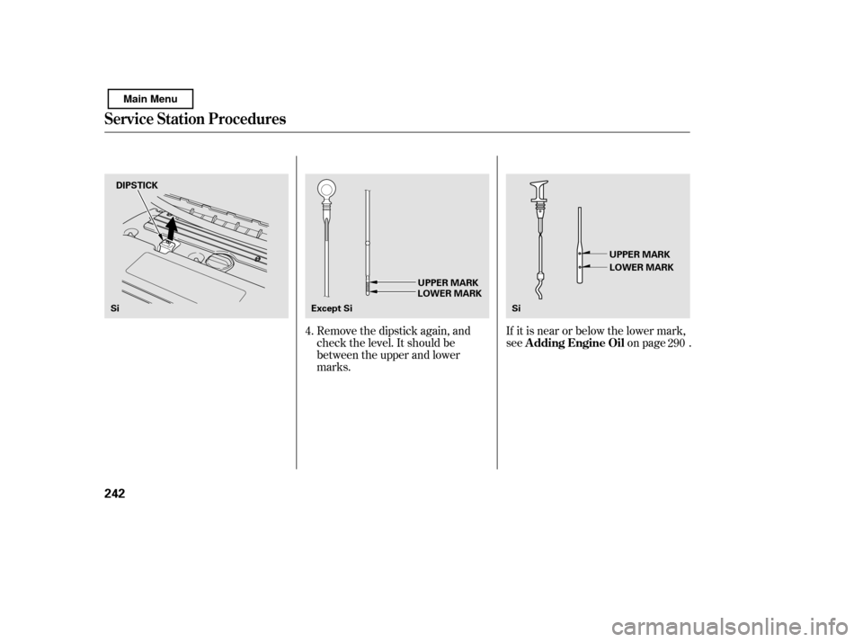 HONDA CIVIC 2011 8.G Owners Manual Remove the dipstick again, and 
check the level. It should be
between the upper and lower
marks.If it is near or below the lower mark,
see on page .
4.
290
Service Station Procedures
A dding Engine Oi