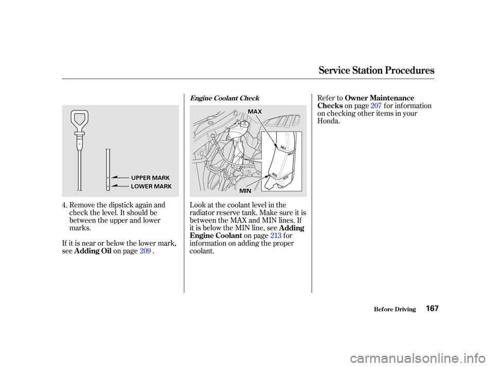 HONDA CIVIC COUPE 2001 7.G Owners Manual Remove the dipstick again and
check the level. It should be
between the upper and lower
marks.Look at the coolant level in the
radiator reserve tank. Make sure it is
between the MAX and MIN lines. If
