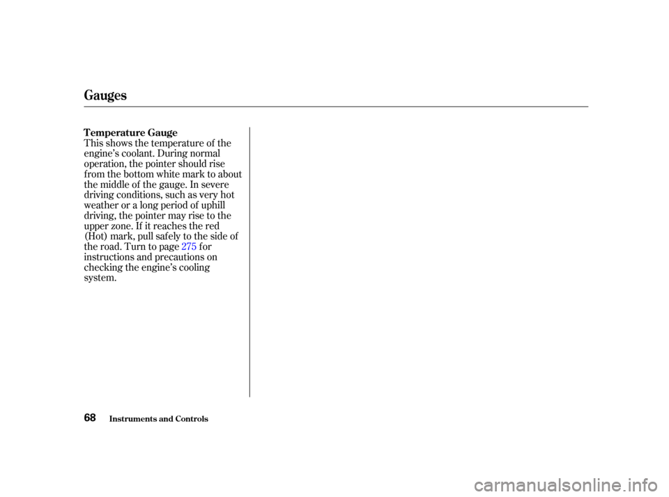 HONDA CIVIC COUPE 2001 7.G Owners Manual This shows the temperature of the
engine’s coolant. During normal
operation, the pointer should rise
from the bottom white mark to about
the middle of the gauge. In severe
driving conditions, such a