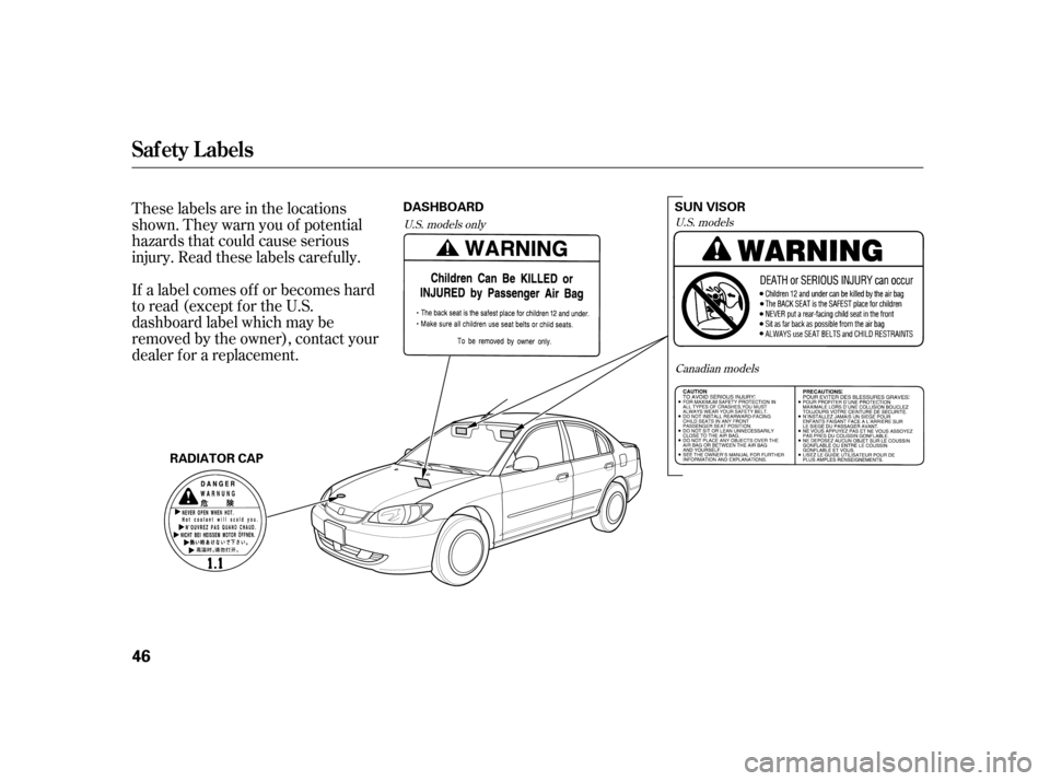 HONDA CIVIC HYBRID 2005 7.G Owners Manual These labels are in the locations
shown. They warn you of potential
hazards that could cause serious
injury. Read these labels caref ully.
If a label comes of f or becomes hard
to read (except for the