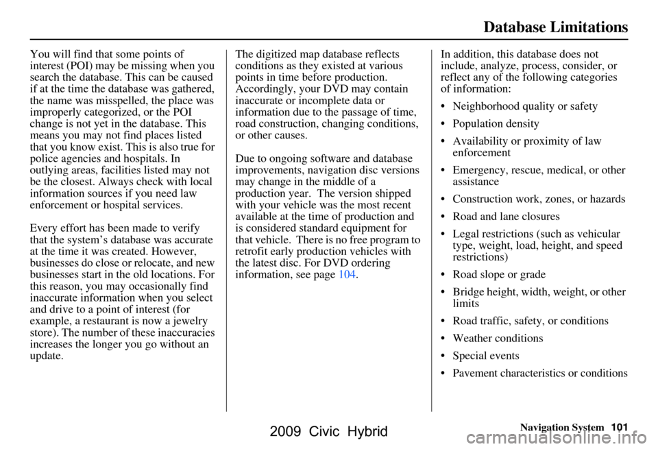 HONDA CIVIC HYBRID 2009 8.G Navigation Manual Navigation System101
Database Limitations
You will find that some points of  
interest (POI) may be missing when you 
search the database. This can be caused 
if at the time the database was gathered,