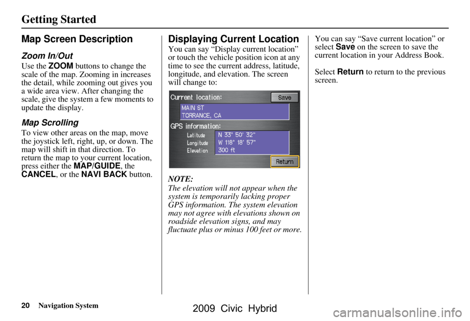 HONDA CIVIC HYBRID 2009 8.G Navigation Manual 20Navigation System
Getting Started
Map Screen Description
Zoom In/Out
Use the ZOOM buttons to change the 
scale of the map. Zooming in increases  
the detail, while zooming out gives you 
a wide area