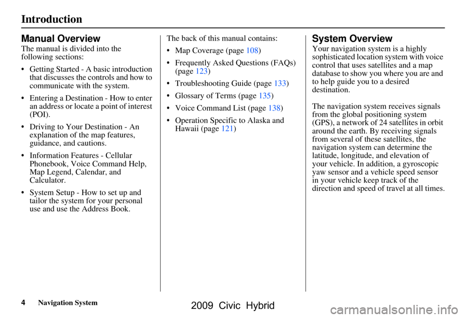 HONDA CIVIC HYBRID 2009 8.G Navigation Manual 4Navigation System
Introduction
Manual Overview
The manual is divided into the  
following sections: 
 Getting Started - A basic introduction that discusses the controls and how to  
communicate with