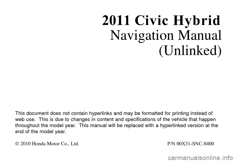 HONDA CIVIC HYBRID 2011 8.G Navigation Manual 2011 Civic HybridNavigation Manual
(Unlinked)
T\fis \bocument \boes not contain \fyperlinks an\b may be formatte\b for printing instea\b of
web use. T\fis is \bue to c\fanges in content an\b specifica