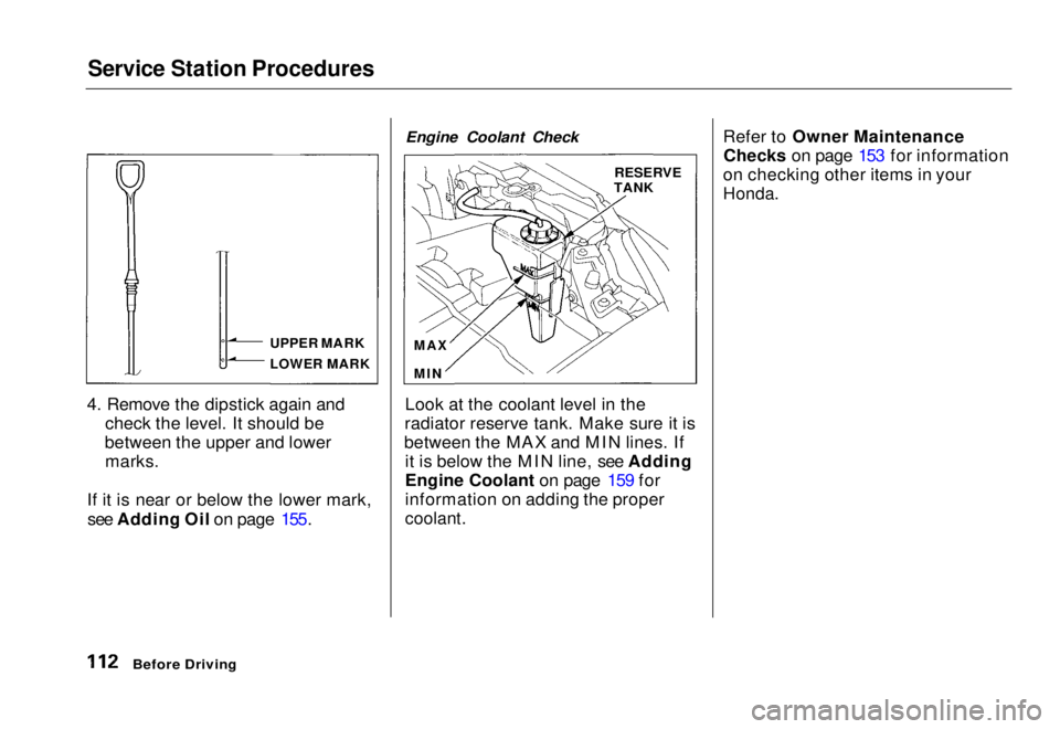 HONDA CIVIC COUPE 1998  Owners Manual Service Station Procedures

4. Remove the dipstick again and check the level. It should be
between the upper and lower marks.
If it is near or below the lower mark, see Adding Oil on page 155. Engine 