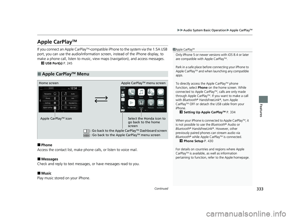 HONDA CRV 2022  Owners Manual 333
uuAudio System Basic Operation uApple CarPlayTM
Continued
Features
Apple CarPlayTM
If you connect an Apple CarPlayTM-compatible iPhone to the system via the 1.5A USB 
port, you can use the audio/i