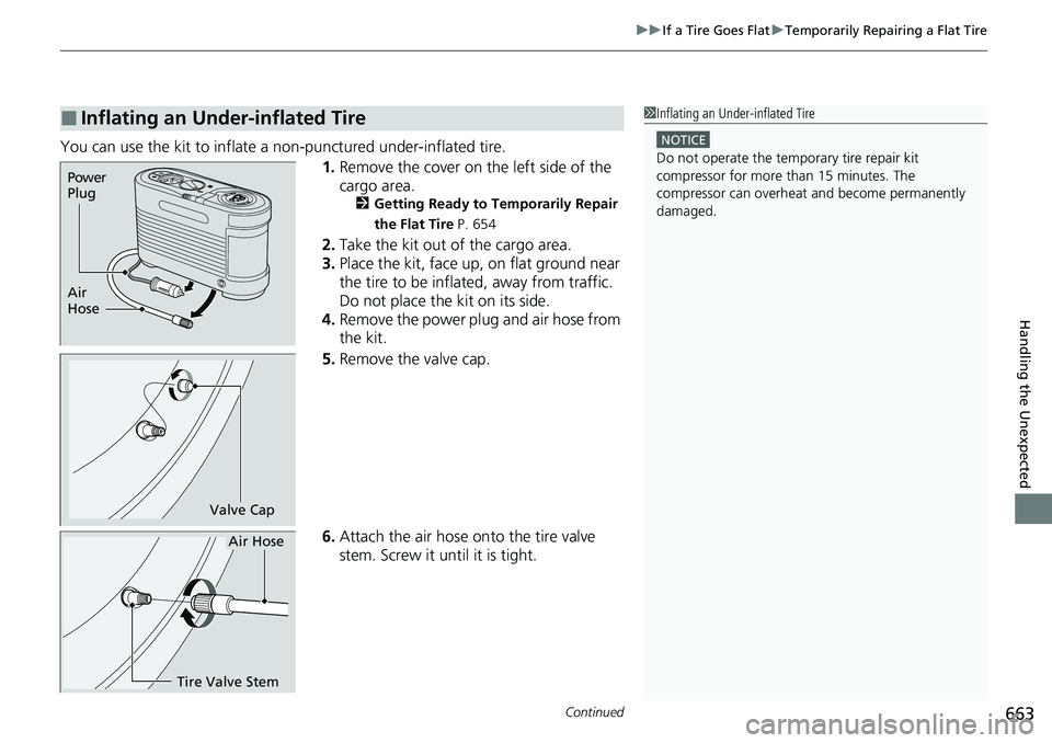 HONDA CRV 2023  Owners Manual Continued663
uuIf a Tire Goes Flat uTemporarily Repairing a Flat Tire
Handling the Unexpected
You can use the kit to inflate a non-punctured under-inflated tire.
1.Remove the cover on the left side of