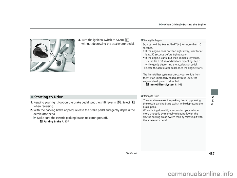 HONDA HRV 2022  Owners Manual Continued437
uuWhen Driving uStarting the Engine
Driving
3. Turn the ignition switch to START (e 
without depressing the accelerator pedal.
1. Keeping your right foot on the br ake pedal, put the shif