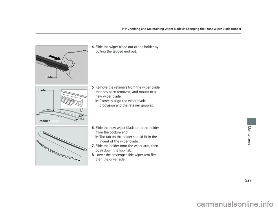 HONDA PASSPORT 2023  Owners Manual 527
uuChecking and Maintaining Wiper Blades uChanging the Front Wiper Blade Rubber
Maintenance
4. Slide the wiper blade out of the holder by 
pulling the tabbed end out.
5. Remove the retainers from t
