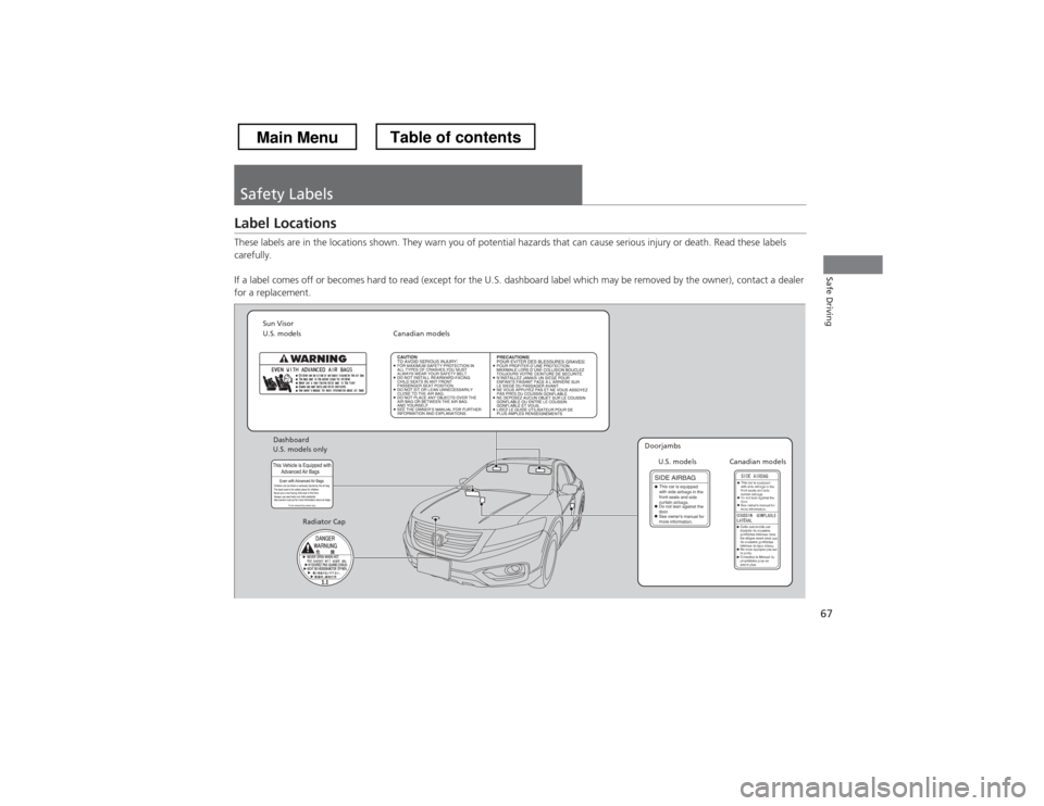 HONDA CROSSTOUR 2013 1.G Owners Manual 67
Safe Driving
Safety Labels
Label Locations 
These labels are in the locations shown. They warn you of potential hazards that can cause serious injury or death. Read these labels 
carefully. 
If a l