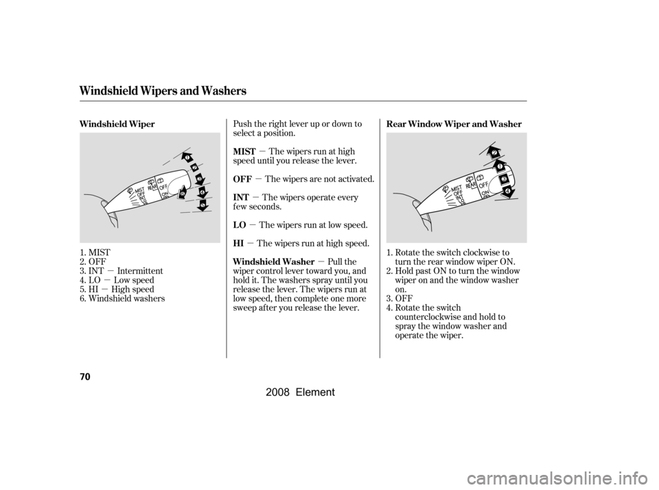 HONDA ELEMENT 2008 1.G Owners Manual µ
µ
µ
µ
µ
µ µ
µ
µ
Push the right lever up or down to 
select a position.
The wipers are not activated.
The wipers run at low speed.
The wipers run at high speed. Rotate the switch cl