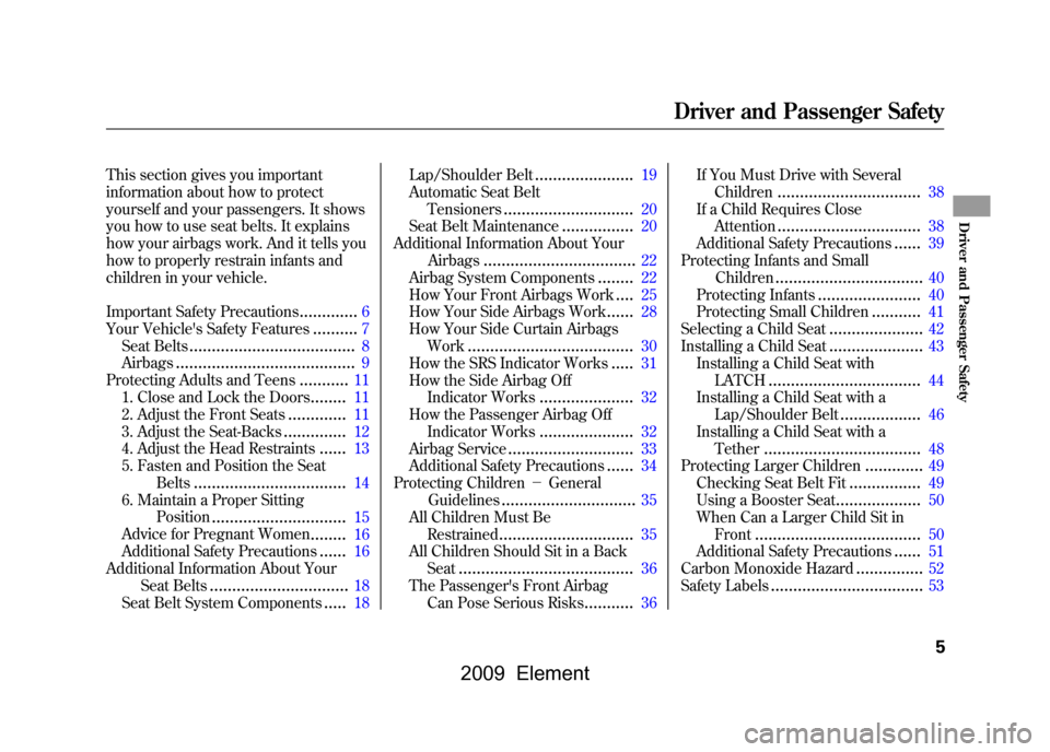 HONDA ELEMENT 2009 1.G Owners Manual 
This section gives you important
information about how to protect
yourself and your passengers. It shows
you how to use seat belts. It explains
how your airbags work. And it tells you
how to properly