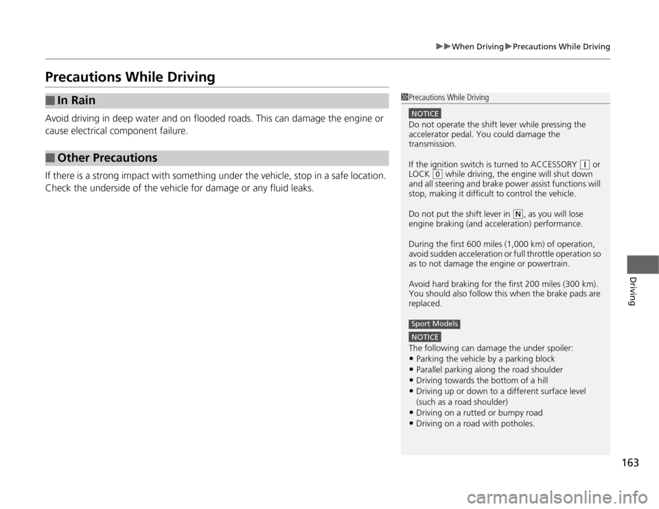 HONDA FIT 2012 2.G Owners Manual 163
uuWhen DrivinguPrecautions While Driving
Driving
Precautions While DrivingAvoid driving in deep water and on flooded roads. This can damage the engine or 
cause electrical component failure.
If th