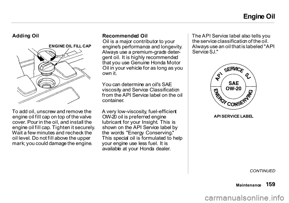 HONDA INSIGHT 2000 1.G Owners Manual Engin
e Oi l

Addin g Oi l
ENGIN E OI L FIL L CA P
T o ad d oil , unscre w an d remov e th e
engin e oi l fil l ca p o n to p o f th e valv e
cover . Pou r i n  th e oil , an d instal l th e
engin e o