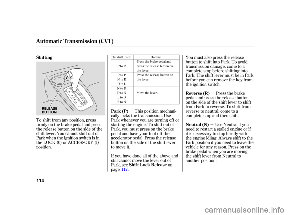 HONDA INSIGHT 2006 1.G Owners Manual µµ
µ
To shif t f rom any position, press
f irmly on the brake pedal and press
the release button on the side of the
shiftlever.Youcannotshiftoutof
Park when the ignition switch is in
the LOCK (0