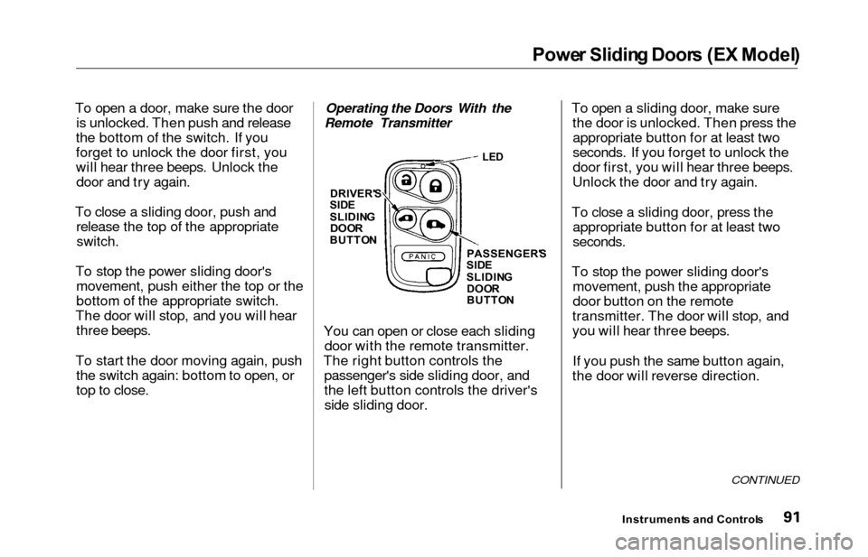 HONDA ODYSSEY 2000 RA6-RA9 / 2.G Owners Manual Power Slidin g Door s (E X Model )
To open a door, make sure the door
is unlocked. Then push and release
the bottom of the switch. If you
forget to unlock the door first, you
will hear three beeps. Un