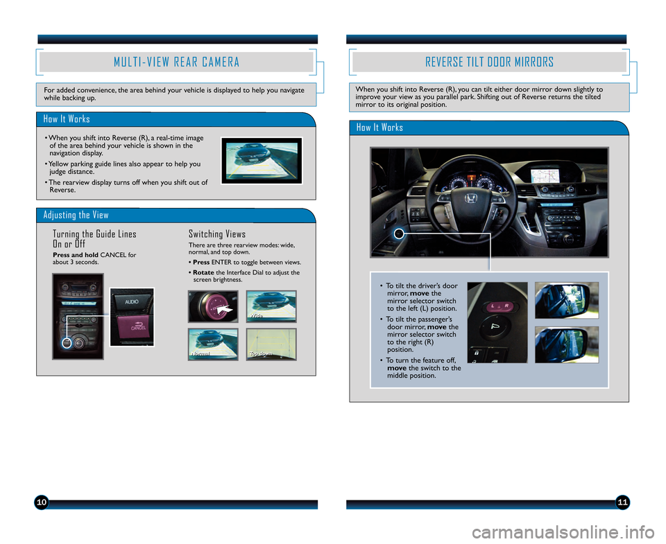 HONDA ODYSSEY 2013 RC1-RC2 / 5.G Technology Reference Guide 11
Adjusting the View 
Press and holdCANCEL for
about 3 seconds. 
Turning the Guide Lines
On or OffSwitching Views
There are three rearview modes: wide,
normal, and top down. 
• Press ENTER to toggl
