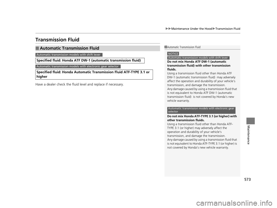 HONDA PILOT 2016 3.G Owners Manual 573
uuMaintenance Under the Hood uTransmission Fluid
Maintenance
Transmission Fluid
Have a dealer check the fluid level and replace if necessary.
■Automatic Transmission Fluid
Specified fluid: Honda