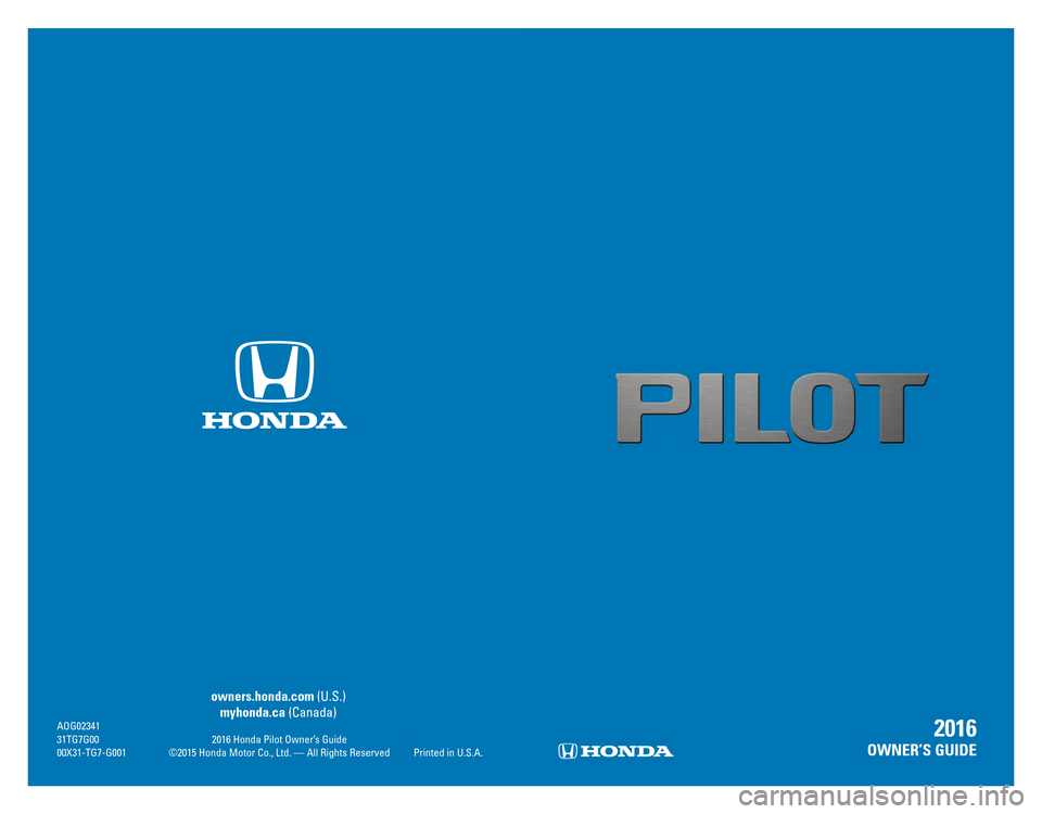 HONDA PILOT 2016 3.G Quick Guide  owners.honda.com (U.S.) 
 myhonda.ca (Canada) AOG02341 31TG7G00 2016 Honda Pilot Owner’ s Guide 00X31-TG7-G001 ©2015 Honda Motor Co., Ltd. — All Rights Reserved  Printed in U.S.A.
2016 
OWNER’