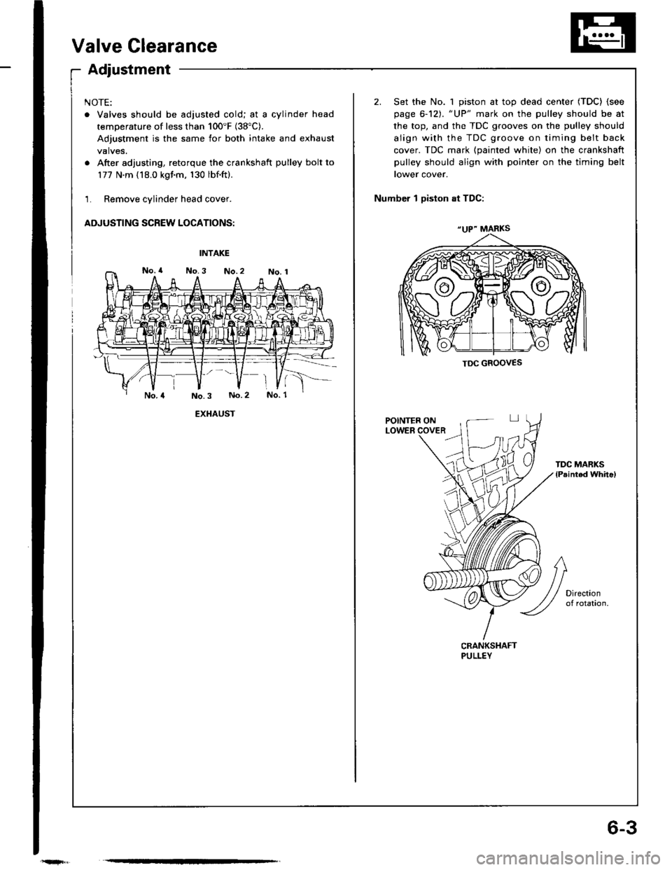 HONDA INTEGRA 1994 4.G Workshop Manual 6-3
Valve Clearance
Adjustment
NOTE:
. Valves should be adjusted cold; at a cylinder head
temperature of less than 100F (38"C).
Adjustment is the same for both intake and exhaust
valves.
. After adju